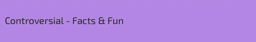 Controversial - Facts & Fun